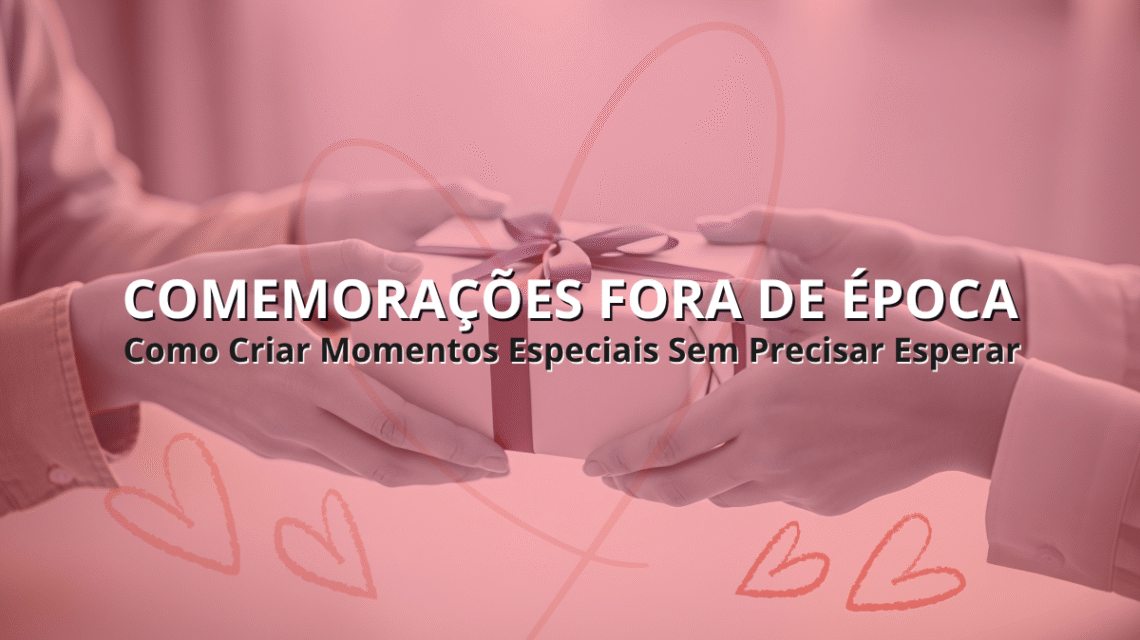 🎉 Comemorações Fora de Época: Como Criar Momentos Especiais Sem Precisar Esperar